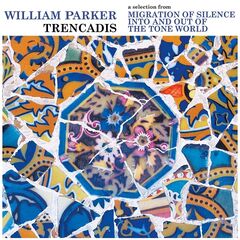 William Parker – Trencadis – A Selection From Migration Of Silence Into And Out Of The Tone World (2021) (ALBUM ZIP)