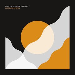 Last Days Of April – Even The Good Days Are Bad (2021) (ALBUM ZIP)