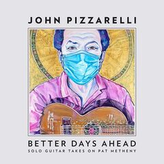 John Pizzarelli – Better Days Ahead [Solo Guitar Takes On Pat Metheny] (2021) (ALBUM ZIP)