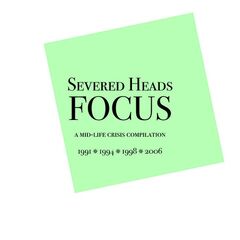 Severed Heads – Focus. A Mid-life Crisis Compilation