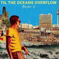 Fischer-Z – Til The Oceans Overflow