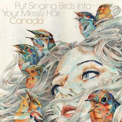 Canada – Put Singing Birds Into Your Messy Hair (2021) (ALBUM ZIP)