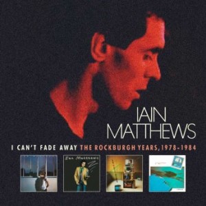 Ian Matthews – I Can’t Fade Away The Rockburgh Years 1978-1984 (2022) (ALBUM ZIP)