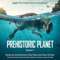 Kara Talve &amp; Hans Zimmer – Prehistoric Planet Season 1 [Apple TV+ Original Series Soundtrack] (2022) (ALBUM ZIP)